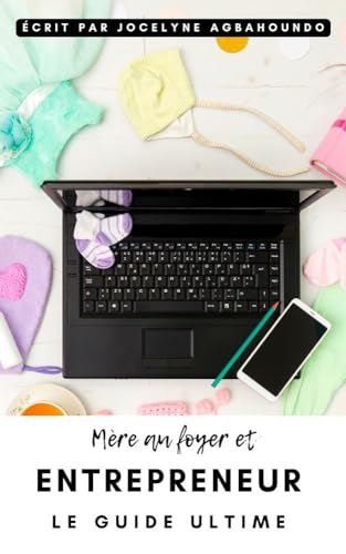 Mère au foyer et Entrepreneur: le guide ultime
