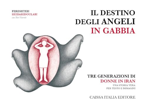 Il destino degli angeli in gabbia. Tre generazioni di donne in Iran. Ediz. illustrat