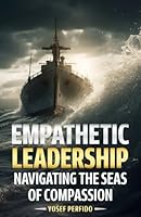 Empathetic Leadership: Navigating the Seas of Compassion B0D57TM87W Book Cover