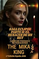 SAGA ECLIPSE PARTE II: EL RENACER DE UN REY The Mika King: SAGA ECLIPSE PARTE II: EL RENACER DE UN REY The Mika King Libro de poemas e ilustraciones (Spanish Edition) B0H18L3DLS Book Cover