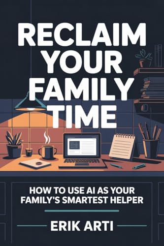 RECLAIM YOUR FAMILY TIME: How to Use AI as Your Family’s Smartest Helper—and Get Your Evenings Back (Reclaim The... Series)