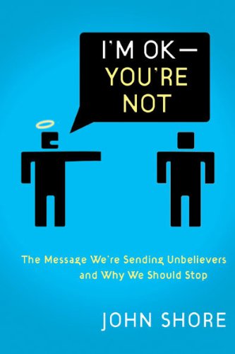 I'm OK--You're Not: The Message We're Sending Nonbelievers and Why We Should Stop