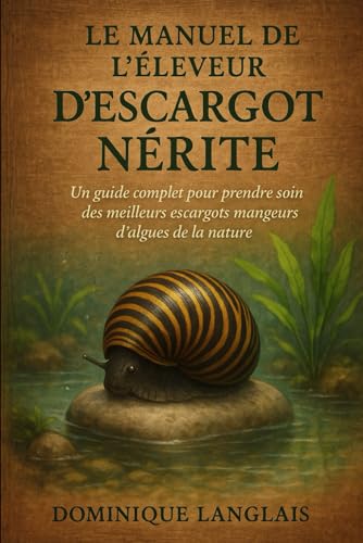 livre LE MANUEL DE L'ÉLEVEUR D'ESCARGOT NÉRITE: Un guide complet pour prendre soin des meilleurs escargots mangeurs d'algues de la nature
