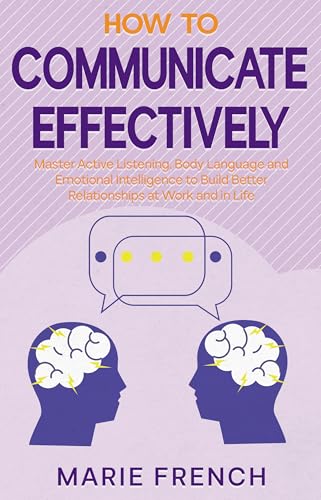 How to Communicate Effectively: Master Active Listening, Body Language, and Emotional Intelligence to Build Better Relationships at Work and in Life (The ... Connection Series Book 5) (English Edition)