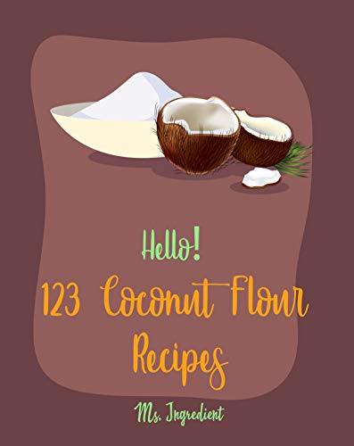 Hello! 123 Coconut Flour Recipes: Best Coconut Flour Cookbook Ever For Beginners [Easy Gluten Free Dairy Free Cookbook, Dairy Free Gluten Free Keto Cookbook, Egg Free Gluten Free Cookbook] [Book 1]