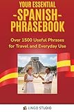Your Essential Spanish Phrasebook!: Over 1500 Useful Phrases for Travel and Everyday Use (Lingo Studio Spanish Learning Series)