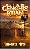 The House of Genghis Khan: A Historical Fiction Novel of Genghis Khan and the Mongol Empire (Military & Political Leaders Book 1)
