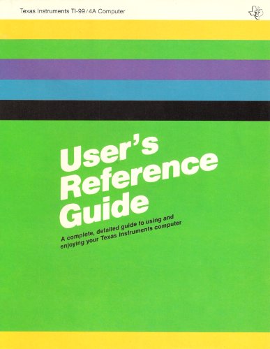  User\'s Reference Guide: a Complete, Detailed Guide to Using and Enjoying Your Texas Instruments Ti-99/4a Computer