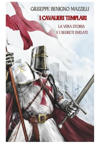 I Cavalieri Templari: La Vera Storia E I Segreti Svelati