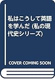 私はこうして英語を学んだ (私の現代史シリ-ズ)