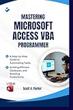 livre microsoft access  Mastering Microsoft Access VBA Programmer: A Step-by-Step Guide to Automating Tasks, Building Efficient Databases, and Boosting Productivity