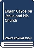 Edgar Cayce on Jesus and His Church
