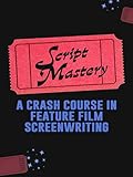 Script Mastery: A Crash Course in Feature Film Screenwriting