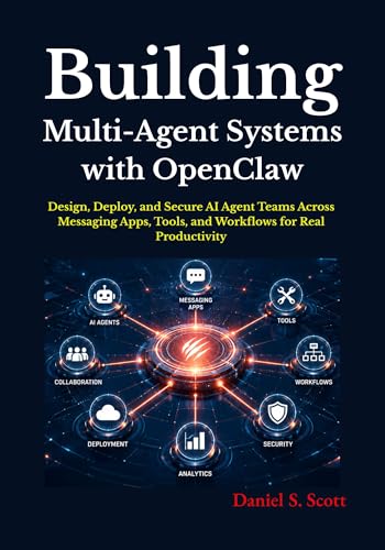 Building Multi-Agent Systems with OpenClaw: Design, Deploy, and Secure AI Agent Teams Across Messaging Apps, Tools, and Workflows for Real Productivity
