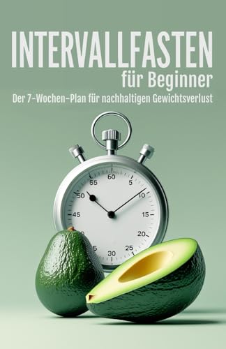 Intervallfasten für Beginner - Der 7-Wochen-Plan für nachhaltigen Gewichtsverlust: Entlaste deinen Körper mit Fasten