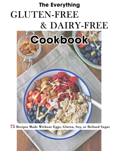 The Everything Gluten-Free & Dairy-Free Cookbook: 75 Recipes Made Without Eggs, Gluten, Soy, Or Refined Sugar