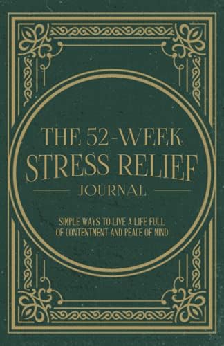 The 52-Week Stress Relief Journal: Simple Ways To Live A Life Full Of Contentment And Peace Of Mind