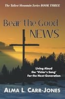 Bear the Good News: Living Aloud the ‘Victor’s Song’ For the Next Generation (The Tallest Mountain Series) 1948026805 Book Cover