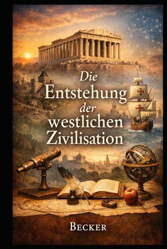 Die Entstehung der westlichen Zivilisation: Die Reise durch die Jahrhunderte der westlichen Welt