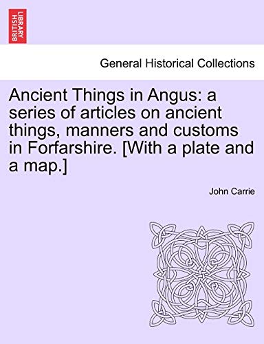 Ancient Things in Angus: A Series of Articles on Ancient Things, Manners and Customs in Forfarshire. [With a Plate and a Map.]
