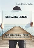 Der ewige Mensch: Reinkarnation & Freiheit - die Bedeutung vergangener Leben verstehen - Frauke & Wilfried Teschler 