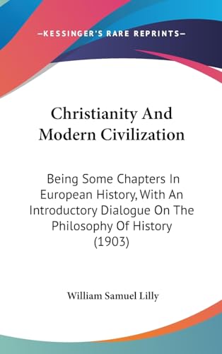 Christianity And Modern Civilization: Being Some Chapters In European History, With An Introductory Dialogue On The Philosophy Of History (1903)