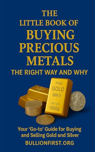 The Little Book of Buying Precious Metals The Right Way and Why?: Your 'Go-to' Guide for Buying and Selling...