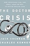 The Doctor Crisis: How Physicians Can, and Must, Lead the Way to Better Health Care