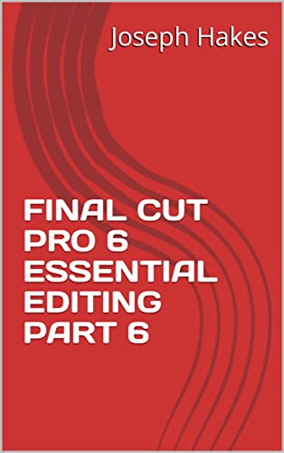  FINAL CUT PRO 6 ESSENTIAL EDITING PART 6 (English Edition)