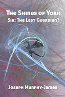 The Shires of York: Six: The Last Guardian? 152123616X Book Cover