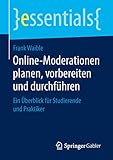 Online-Moderationen planen, vorbereiten und durchführen: Ein Überblick für Studierende und Praktiker (essentials)