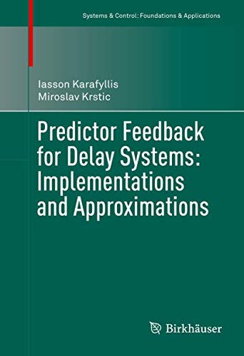 Predictor Feedback for Delay Systems: Implementations and Approximations (Systems & Control: Foundations & Applications) view 2