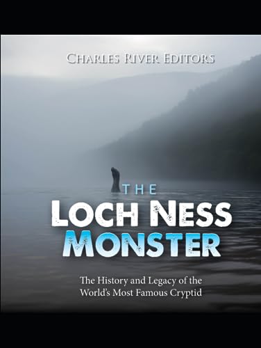 The Loch Ness Monster: The History And Legacy Of The World’S Most Famous Cryptid