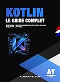  Kotlin Le Guide Complet: Maîtrisez La Programmation Kotlin Du Niveau Débutant A Avancé