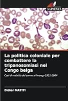 La politica coloniale per combattere la tripanosomiasi nel Congo belga: Casi di malattia del sonno a Kwango 1911-1964 (Italian Edition) 6208708540 Book Cover