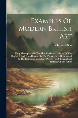 Examples Of Modern British Art: Forty Masterpieces By The Most Celebrated Painters Of The English School From Hogarth To The Present Day: Reproduced ... With Biographical Sketches Of The Artists