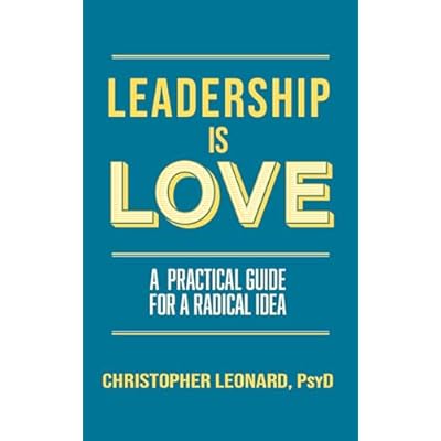 Leadership is Love: A Practical Guide for a Radical Idea