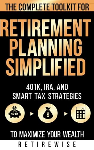 Retirement Planning Simplified: The Complete Toolkit for 401k, IRA, and Smart Tax Strategies to Maximize Your Wealth