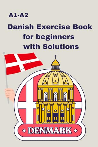 Danish Exercise Book For Beginners A1–A2 With Solutions: Grammar, Reading & Writing Exercises Danish Learning Book For Kids & Adults