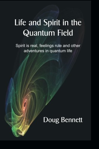 Life and Spirit in the Quantum Field: Spirit is real, feelings rule and other adventures in quantum life