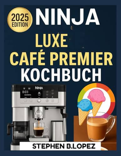 NINJA LUXE CAFE PREMIER KOCHBUCH: Meistern Sie die Kunst des Espresso, Kaffees und kreativen Aufbrühens mit einfachen, geschmackvollen Rezepten für jeden Geschmack
