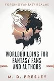 Worldbuilding For Fantasy Fans And Authors (Forging Fantasy Realms)