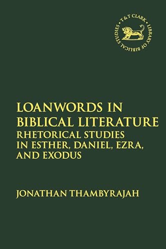 Loanwords in Biblical Literature: Rhetorical Studies in Esther, Daniel, Ezra and Exodus (The Library of Hebrew Bible/Old Testament Studies)