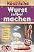 Köstliche Wurst selber machen: Wursten leicht gemacht mit über 100 Rezepten | Salami, Schinken, Bratwurst, Speck, Aufschnitt, DDR-Rezepte uvm. | In bester Qualität Wurst machen & dabei Geld sparen