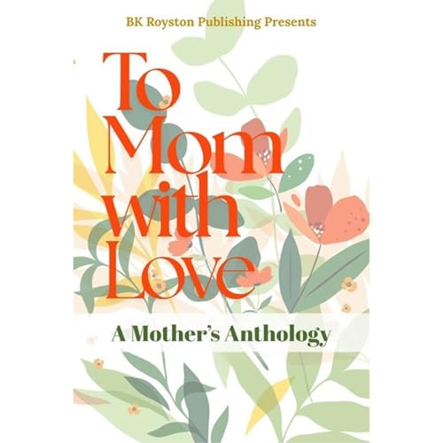 To Mom, With Love: A Mother's Anthology Audiolibro Por Kathy Boyd, Sylvia Carlton, Grace Foree, Jared R. Koyle, Sharon C. B. 