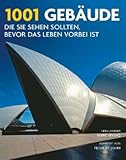 1001 Gebäude, die Sie sehen sollten, bevor das Leben vorbei ist: Ausgewählt und vorgestellt von 95 internationalen Architekten, Archäologen, Journalisten und Historikern