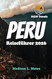 PERU Reiseführer 2026: Entdecken Sie die Wunder Südamerikas. Ihr unverzichtbarer Reiseführer zu antiken Ruinen, lebendiger Kultur und atemberaubenden Landschaften.