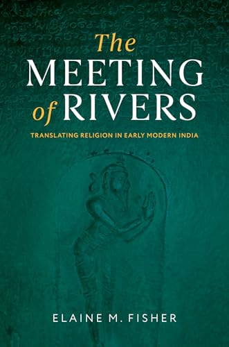 The Meeting of Rivers: Translating Religion in Early Modern India (AAR Religion in Translation)