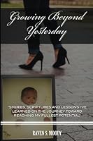 Growing Beyond Yesterday: Stories, scriptures and lessons I've learned on the journey toward reaching my fullest potential 153296725X Book Cover