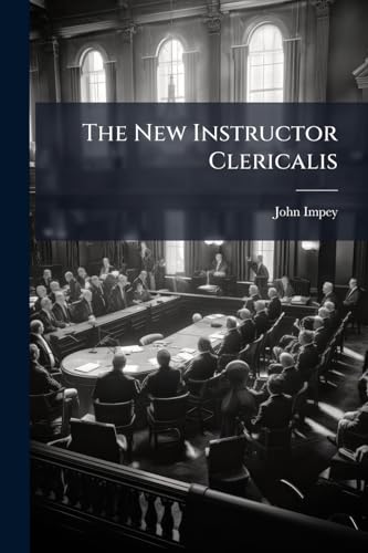 The New Instructor Clericalis: Stating the Authority, Jurisdiction, and Modern Practice of the Court of King's Bench. With Directions for Commencing ... and Proceeding in Error. to Which Are